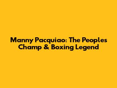 Manny Pacquiao: The People's Champ & Boxing Legend