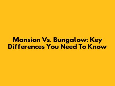 Mansion Vs. Bungalow: Key Differences You Need To Know