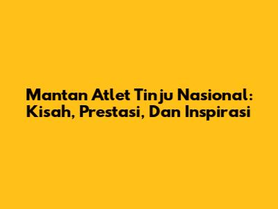 Mantan Atlet Tinju Nasional: Kisah, Prestasi, Dan Inspirasi