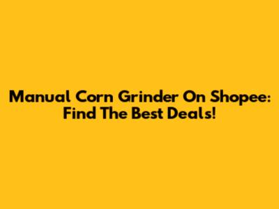 Manual Corn Grinder On Shopee: Find The Best Deals!