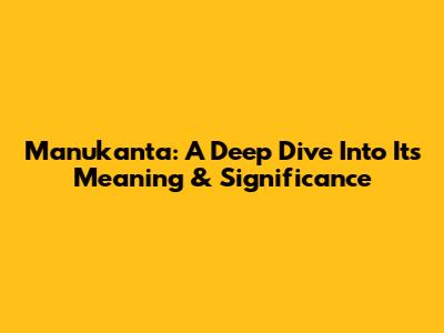 Manukanta: A Deep Dive Into Its Meaning & Significance