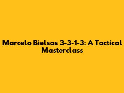 Marcelo Bielsa's 3-3-1-3: A Tactical Masterclass