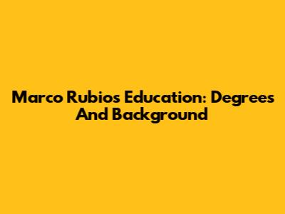 Marco Rubio's Education: Degrees And Background