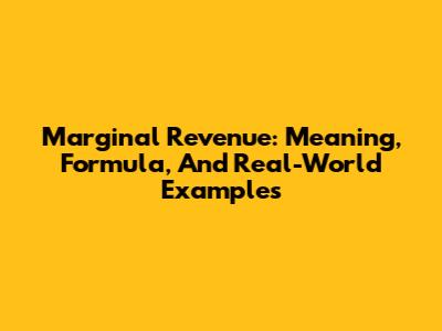 Marginal Revenue: Meaning, Formula, And Real-World Examples