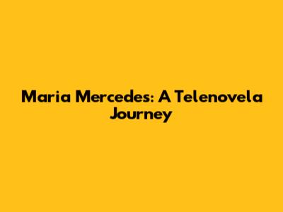 Maria Mercedes: A Telenovela Journey