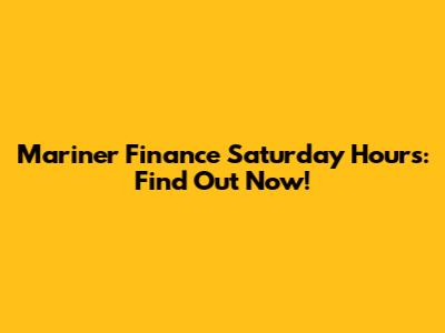 Mariner Finance Saturday Hours: Find Out Now!