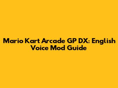Mario Kart Arcade GP DX: English Voice Mod Guide