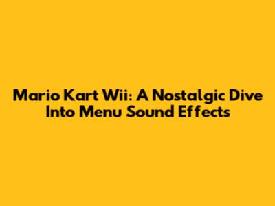 Mario Kart Wii: A Nostalgic Dive Into Menu Sound Effects
