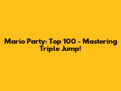 Mario Party: Top 100 - Mastering Triple Jump!