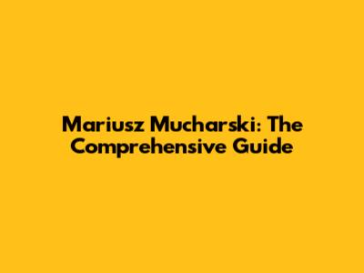 Mariusz Mucharski: The Comprehensive Guide