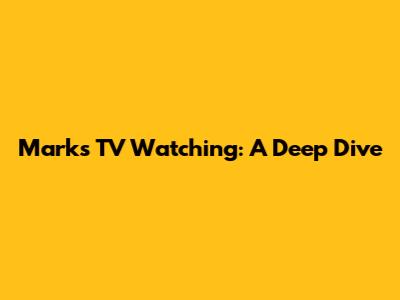 Mark's TV Watching: A Deep Dive