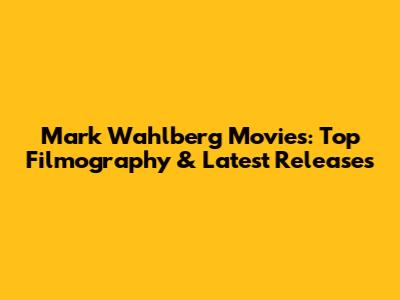 Mark Wahlberg Movies: Top Filmography & Latest Releases