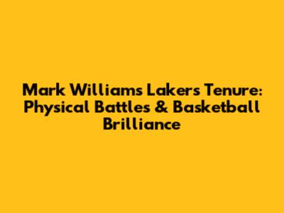 Mark Williams' Lakers Tenure: Physical Battles & Basketball Brilliance
