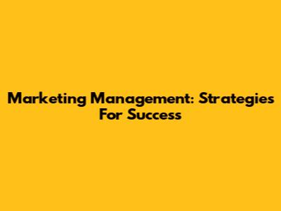 Marketing Management: Strategies For Success