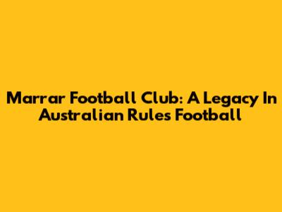Marrar Football Club: A Legacy In Australian Rules Football