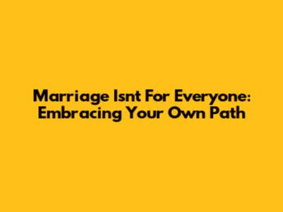 Marriage Isn't For Everyone: Embracing Your Own Path