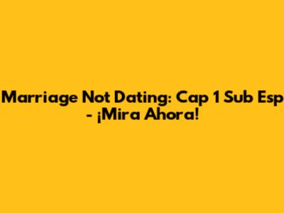 Marriage Not Dating: Cap 1 Sub Esp - ¡Mira Ahora!