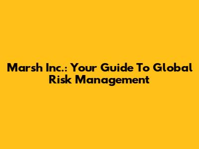 Marsh Inc.: Your Guide To Global Risk Management