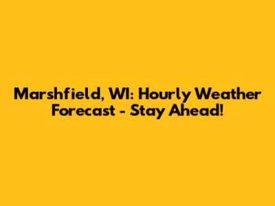 Marshfield, WI: Hourly Weather Forecast - Stay Ahead!