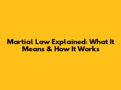 Martial Law Explained: What It Means & How It Works