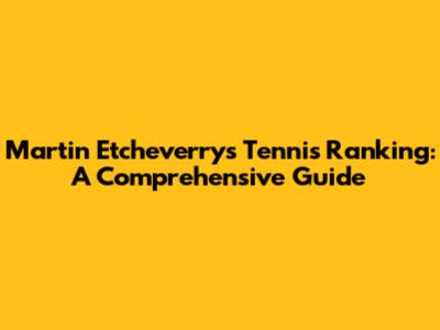 Martin Etcheverry's Tennis Ranking: A Comprehensive Guide