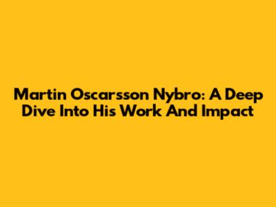 Martin Oscarsson Nybro: A Deep Dive Into His Work And Impact