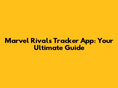 Marvel Rivals Tracker App: Your Ultimate Guide