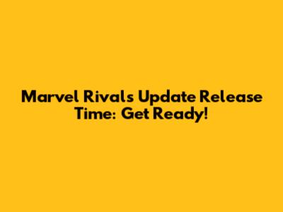 Marvel Rivals Update Release Time: Get Ready!