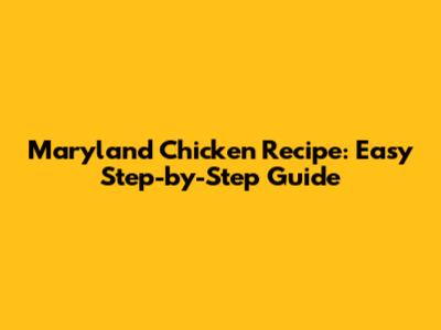 Maryland Chicken Recipe: Easy Step-by-Step Guide