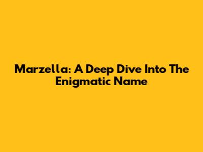 Marzella: A Deep Dive Into The Enigmatic Name