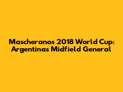 Mascherano's 2018 World Cup: Argentina's Midfield General