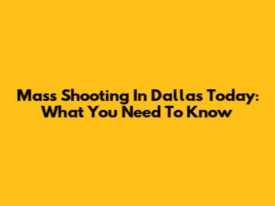 Mass Shooting In Dallas Today: What You Need To Know