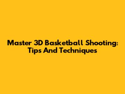 Master 3D Basketball Shooting: Tips And Techniques