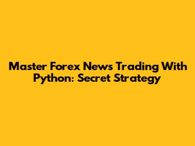Master Forex News Trading With Python: Secret Strategy