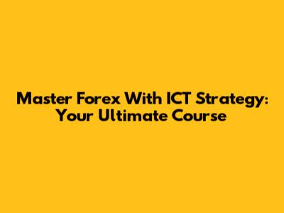 Master Forex With ICT Strategy: Your Ultimate Course