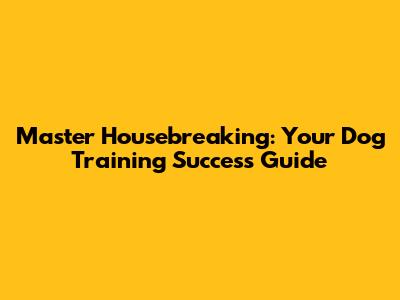 Master Housebreaking: Your Dog Training Success Guide