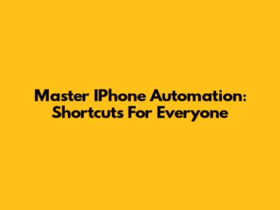 Master IPhone Automation: Shortcuts For Everyone