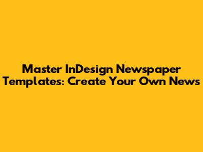 Master InDesign Newspaper Templates: Create Your Own News