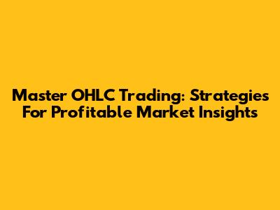 Master OHLC Trading: Strategies For Profitable Market Insights