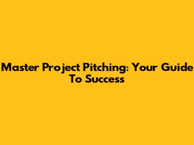Master Project Pitching: Your Guide To Success