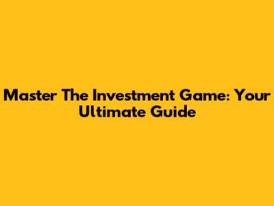 Master The Investment Game: Your Ultimate Guide