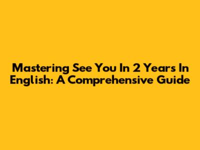 Mastering 'See You In 2 Years' In English: A Comprehensive Guide