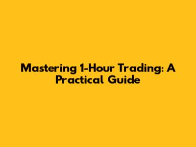 Mastering 1-Hour Trading: A Practical Guide