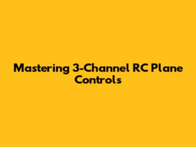 Mastering 3-Channel RC Plane Controls