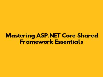 Mastering ASP.NET Core Shared Framework Essentials