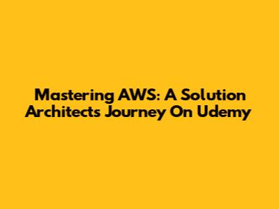 Mastering AWS: A Solution Architect's Journey On Udemy