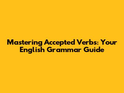 Mastering Accepted Verbs: Your English Grammar Guide