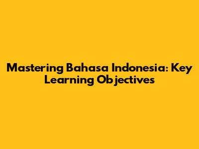 Mastering Bahasa Indonesia: Key Learning Objectives