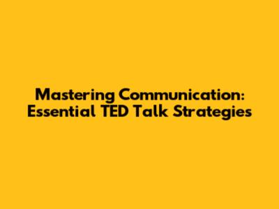 Mastering Communication: Essential TED Talk Strategies