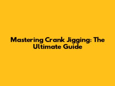 Mastering Crank Jigging: The Ultimate Guide